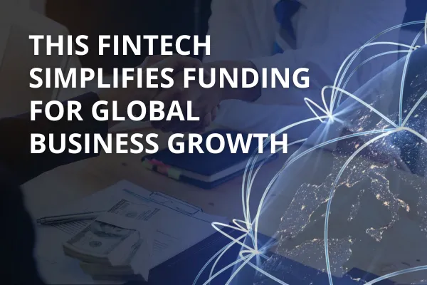 This Fintech Simplifies Funding for Global Business Growth