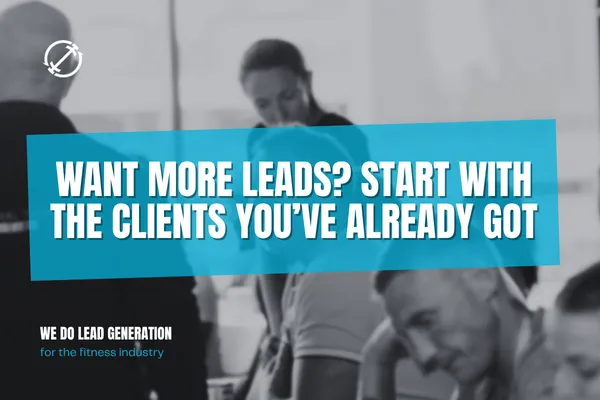 Want more leads? Start with the clients you’ve already got
