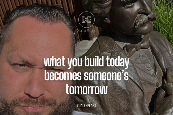 What You Build Today Becomes Someone’s Tomorrow.