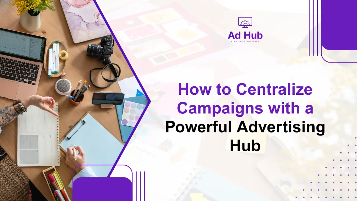 How to Centralize Campaigns with a Powerful Advertising Hub