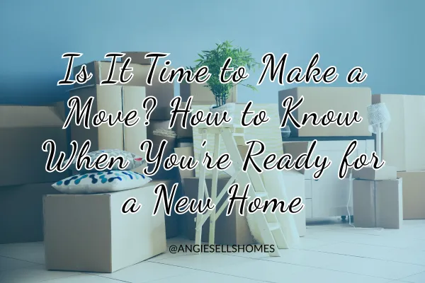 Is It Time to Make a Move? How to Know When You’re Ready for a New Home