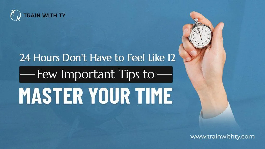 24 Hours Don’t Have to Feel Like 12: Few Important Tips to Master Your Time