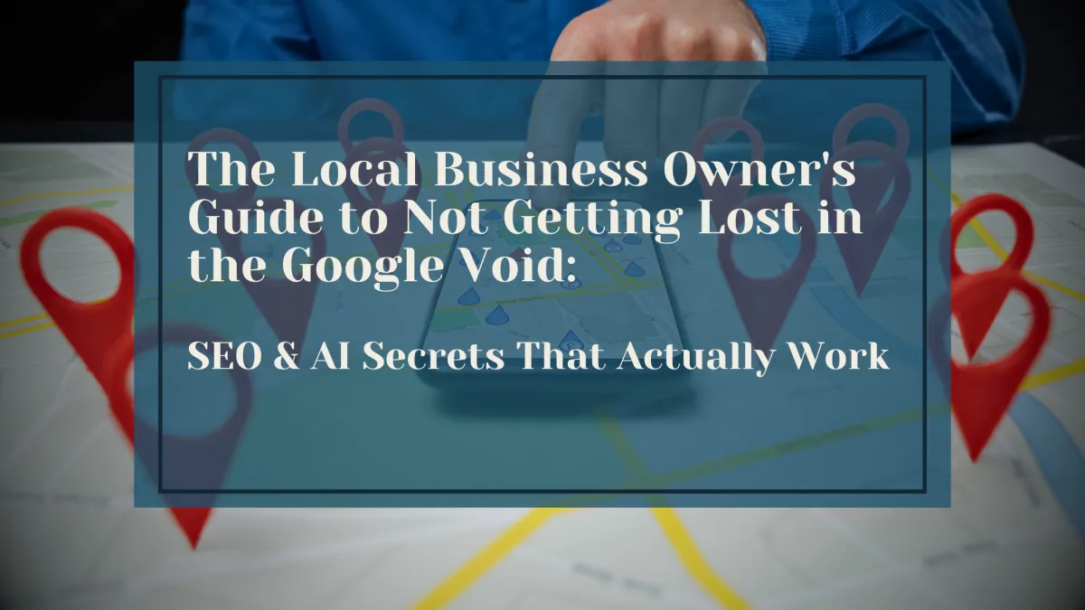 The Local Business Owner's Guide to Not Getting Lost in the Google Void: SEO & AI Secrets That Actually Work