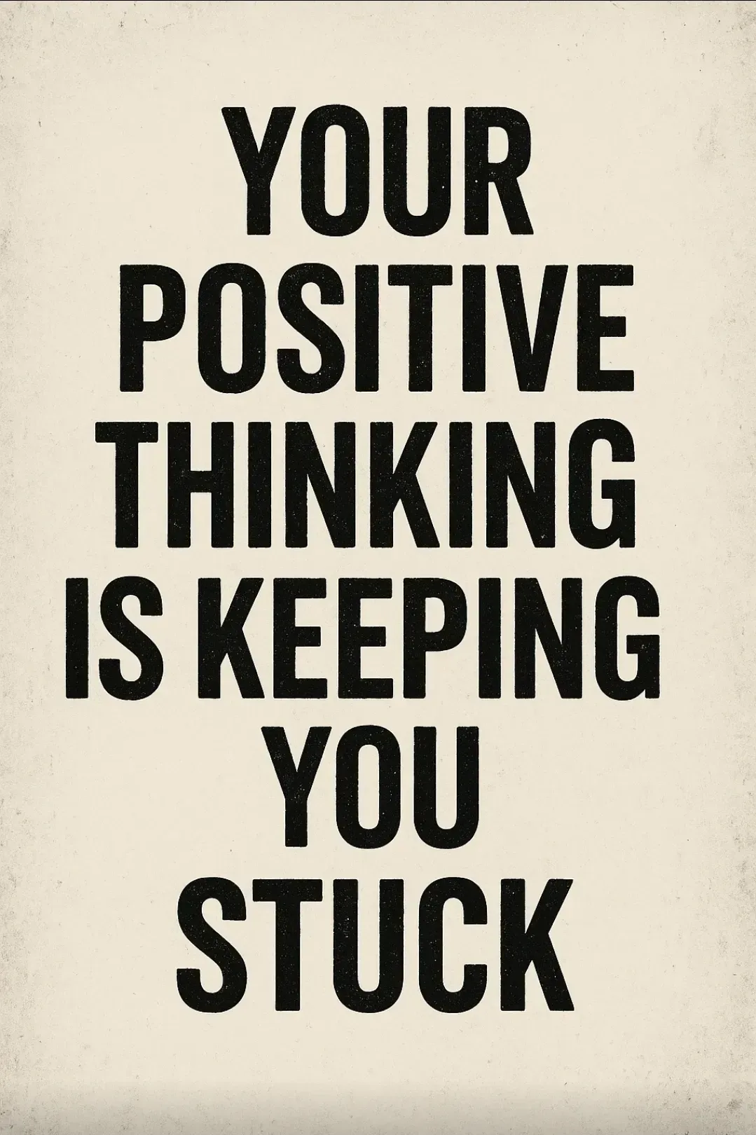 Your "Positive Thinking" is Keeping You Stuck. Here’s the Brutal Truth About What Actually Works.
