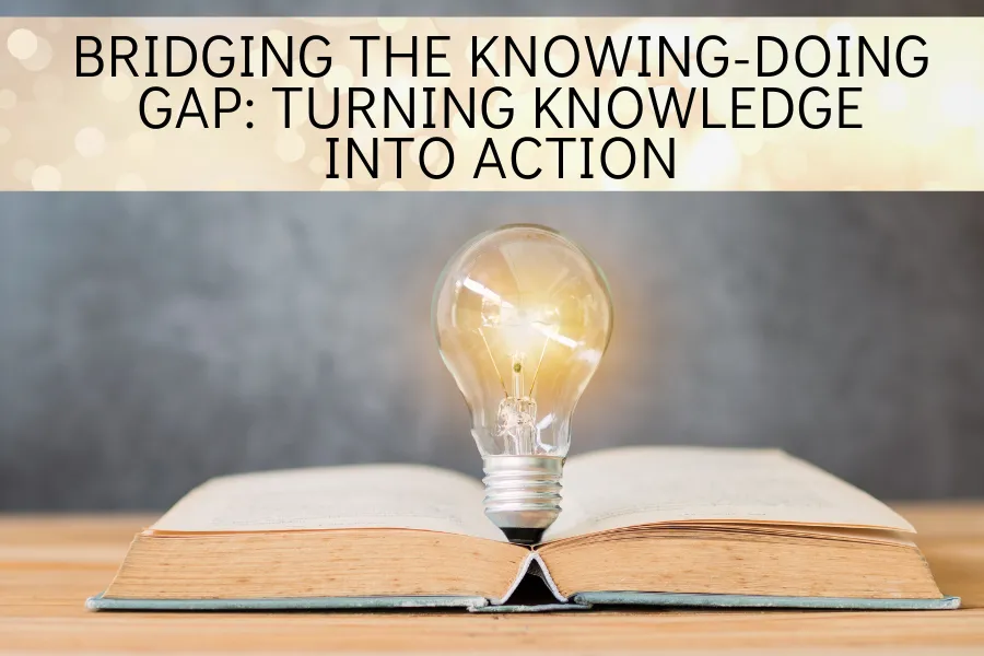 Bridging the Knowing-Doing Gap: Turning Knowledge into Action