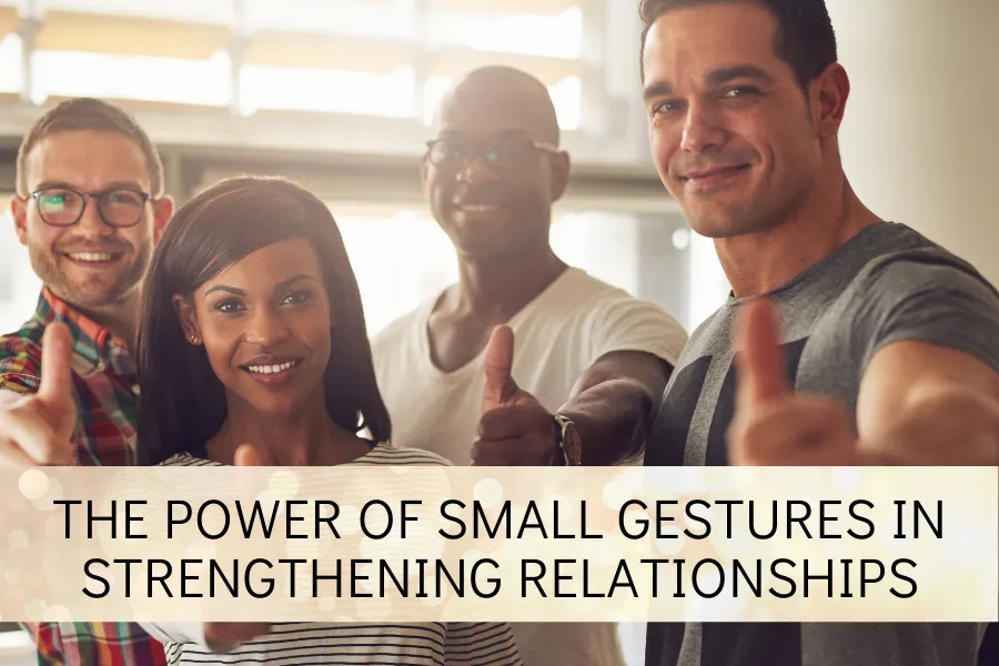 The Power of Small Gestures in Strengthening Relationships