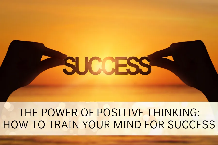 The Power of Positive Thinking: How to Train Your Mind for Success