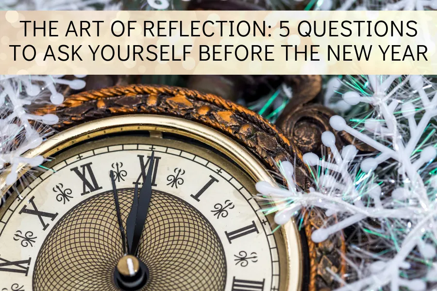 The Art of Reflection: 5 Questions to Ask Yourself Before the New Year