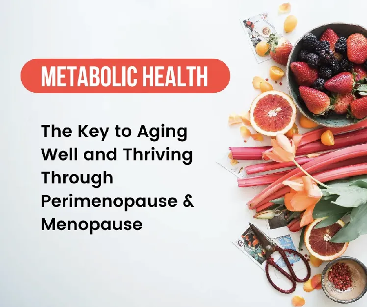Metabolic Health: The Key to Aging Well and Thriving Through Perimenopause & Menopause