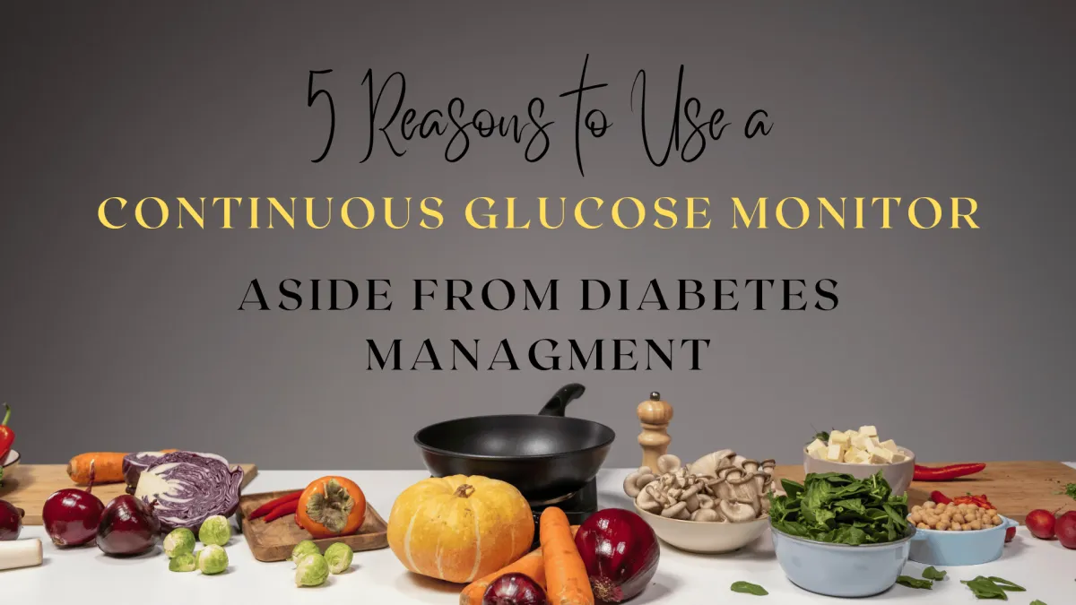 5 Reasons to Use a Continuous Glucose Monitor Aside from Diabetes Management