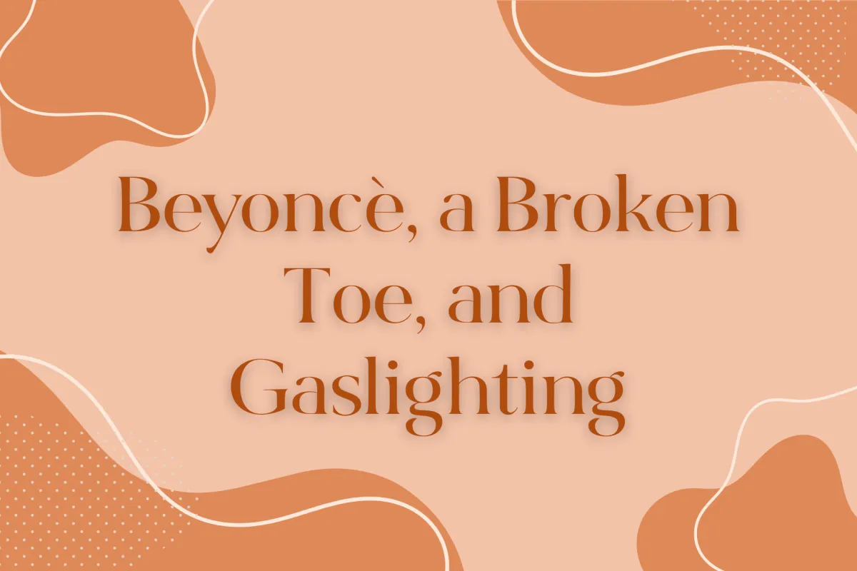 Beyoncé, a Broken Toe, and Gaslighting
