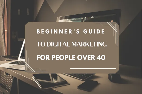 Beginner’s Guide to Digital Marketing for People Over 40