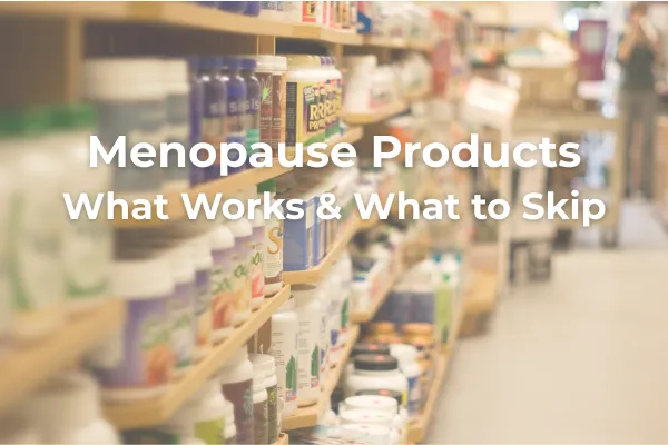 Supplement aisle photo with text “Menopause Products: What Works & What to Skip,” introducing a guide to effective menopause support vs wallet-wasters.