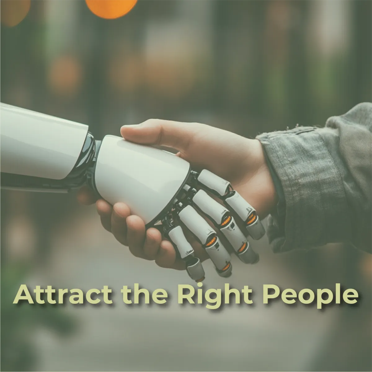 A human hand in a gray sleeve is shaking hands with a futuristic-looking white robotic hand, which has orange glowing elements on its fingertips. The handshake suggests collaboration or partnership. The background is softly blurred with warm, out-of-focus lights, possibly an outdoor or urban setting. The words "Attract the Right People" are superimposed in a light yellow color across the bottom of the image.