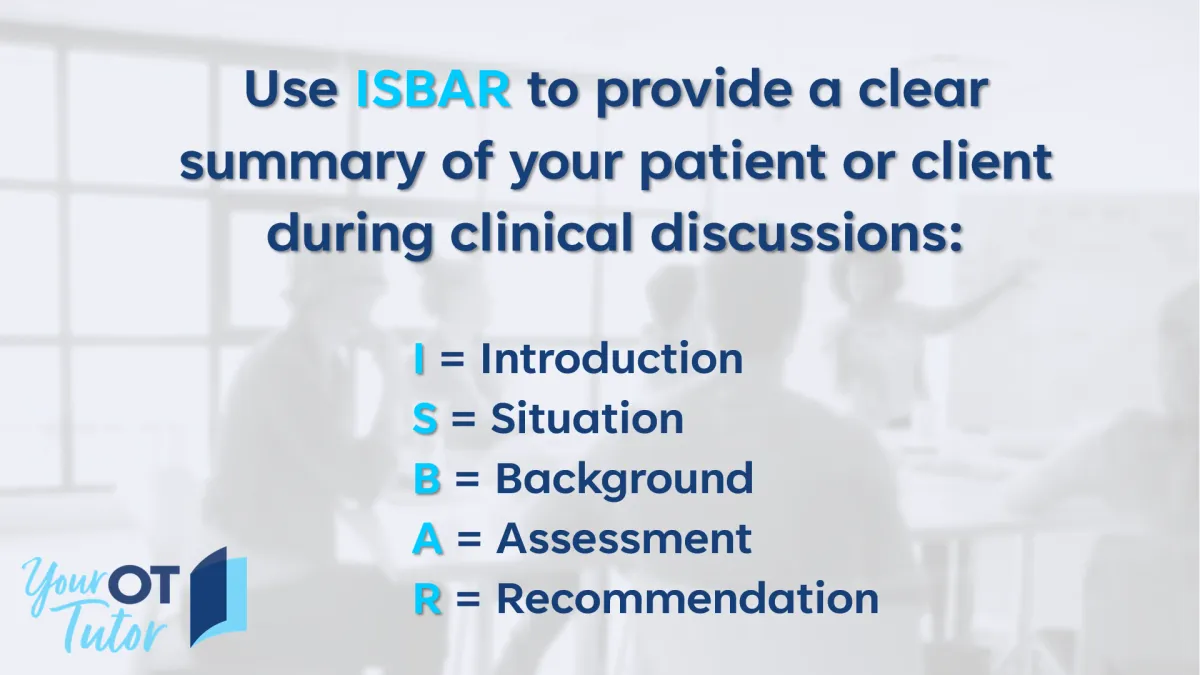 Quoted text: Use ISBAR to provide a clear summary of your patient or client during clinical discussions: I = Introduction;	S = Situation; 	B = Background; A = Assessment; R = Recommendation