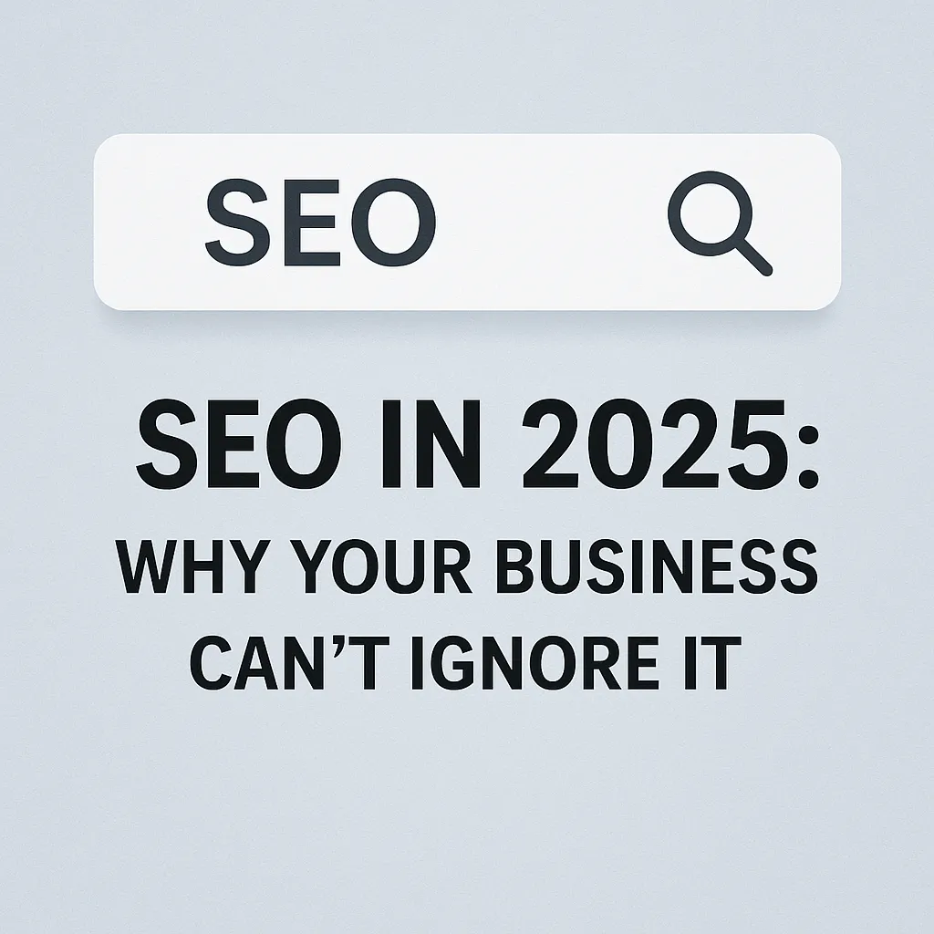 SEO in 2025: Why Your Business Can’t Ignore It