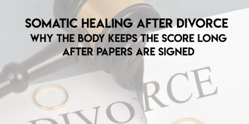 Somatic Healing After Divorce: Why the Body Keeps the Score Long After Papers Are Signed