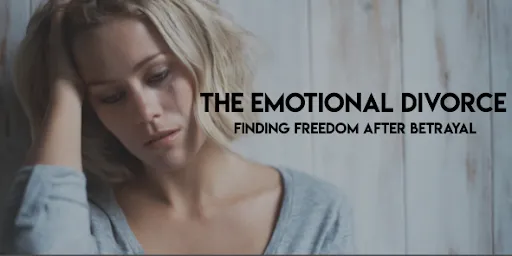 Emotional Divorce: Finding Freedom After Betrayal