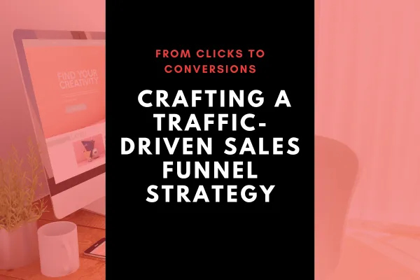 From Clicks to Conversions: Crafting a Traffic-Driven Sales Funnel Strategy