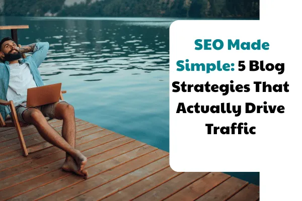  SEO Made Simple: 5 Blog Strategies That Actually Drive Traffic
