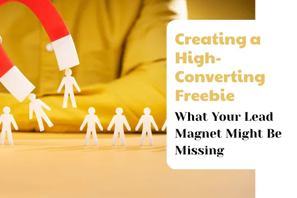 Creating a High-Converting Freebie: What Your Lead Magnet Might Be Missing