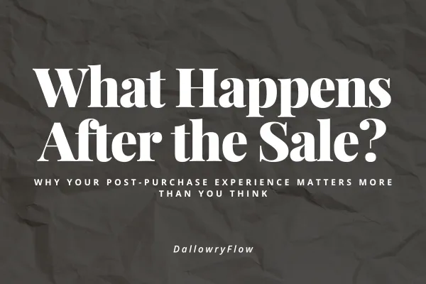 What Happens After the Sale? Why Your Post-Purchase Experience Matters More Than You Think