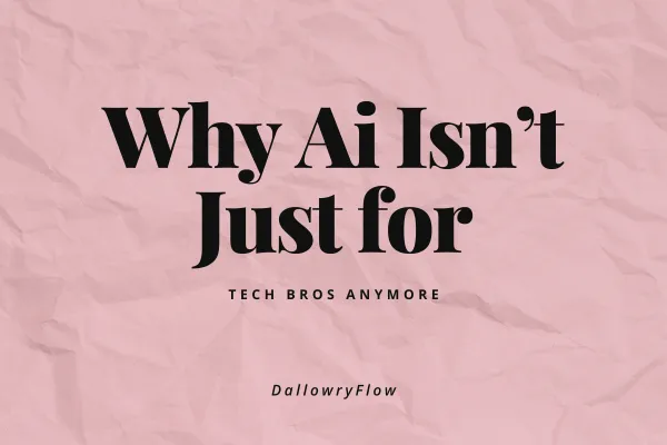 Why AI Isn’t Just for Tech Bros Anymore