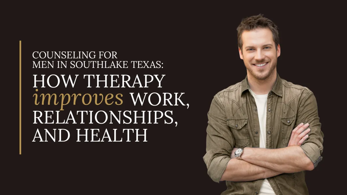 Counseling for Men in Southlake Texas: How Therapy Improves Work, Relationships, and Health