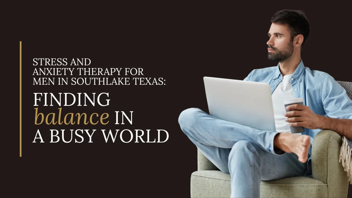 Stress and Anxiety Therapy for Men in Southlake Texas: Finding Balance in a Busy World