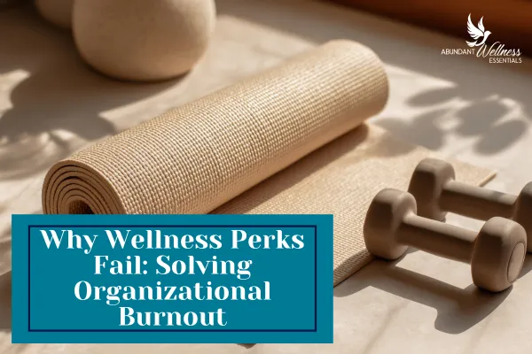 Why Wellness Perks Fail: Solving Organizational Burnout