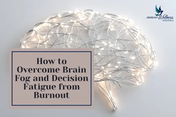 How to Overcome Brain Fog and Decision Fatigue from Burnout