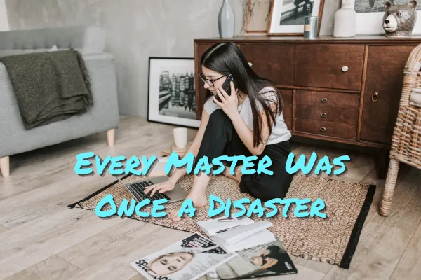 Every Master Was Once a Disaster