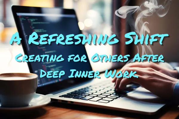 A Refreshing Shift: Creating for Others After Weeks of Inner Work