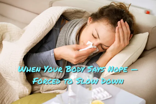 When Your Body Says “Nope” — And You’re Forced to Slow Down