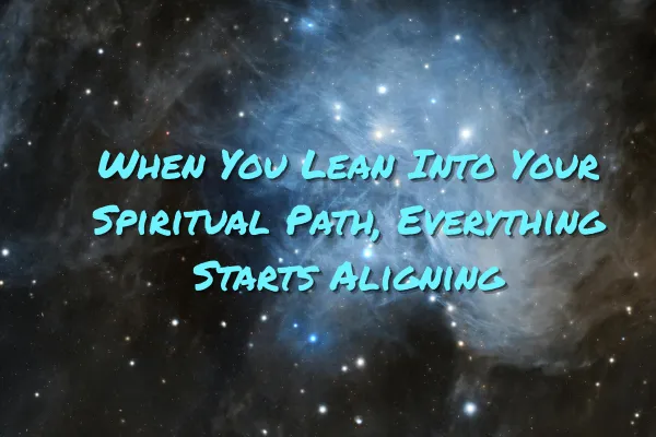 When You Lean Into Your Spiritual Path, Everything Starts Aligning