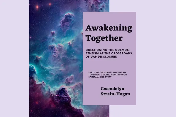 The Universe Within Questioning the Cosmos: Atheism at the Crossroads of UAP Disclosure Gwendolyn Strain-Hogan