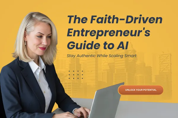 The Faith-Driven Entrepreneur's Guide to AI: Stay Authentic While Scaling Smart