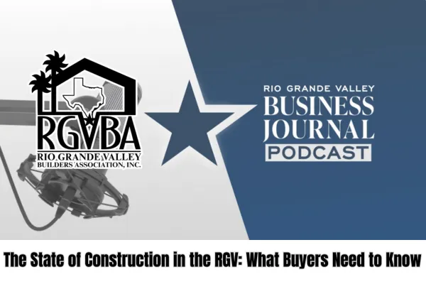 RGV Business Journal and the State of Construction in the RGV: What Buyers Need to Know