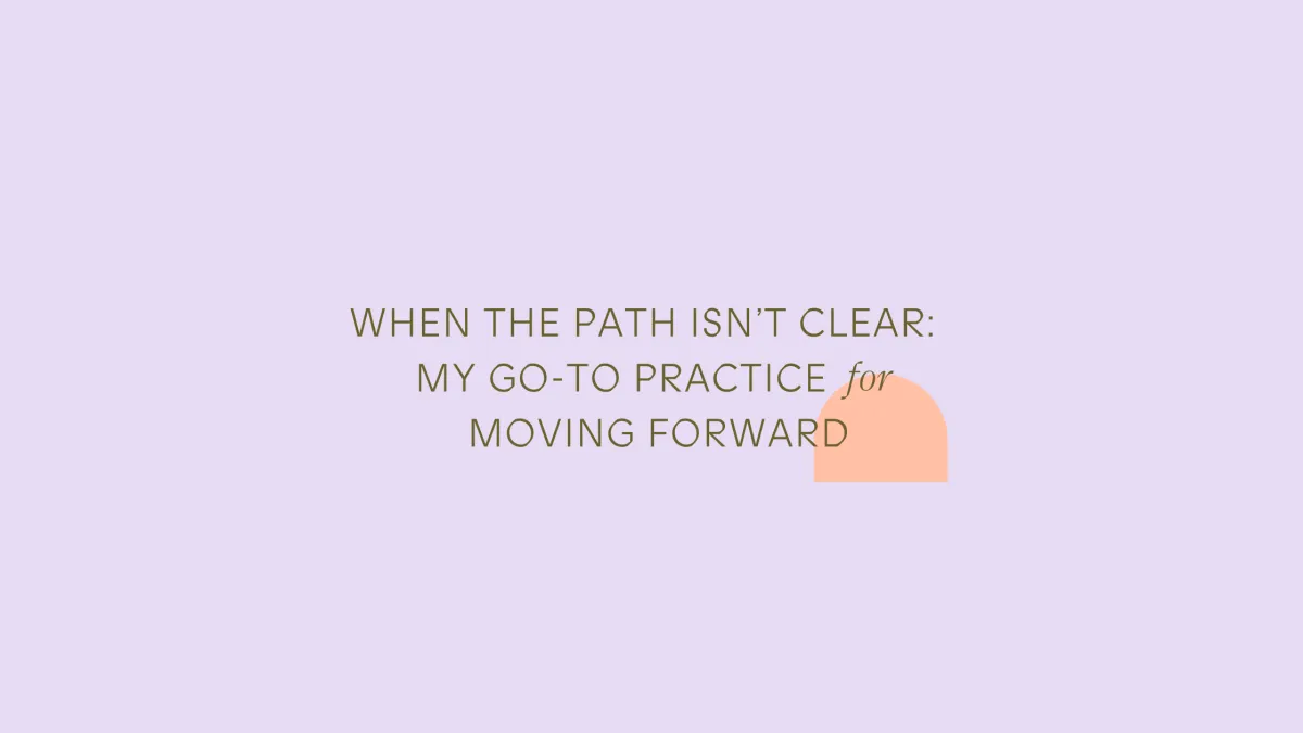 When the Path Isn’t Clear: My Go-To Practice for Moving Forward
