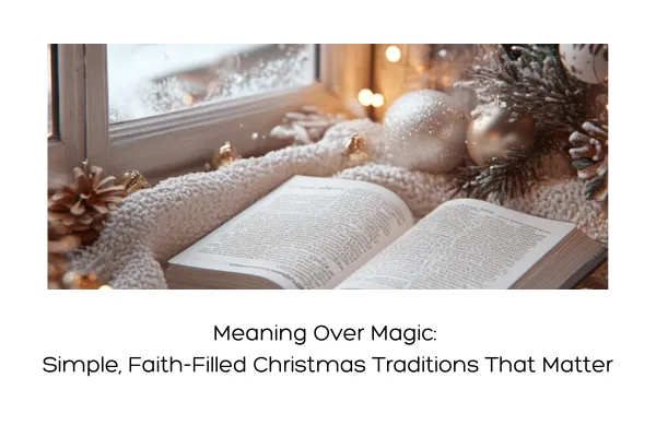 Meaning Over Magic: Simple, Faith-Filled Christmas Traditions That Matter