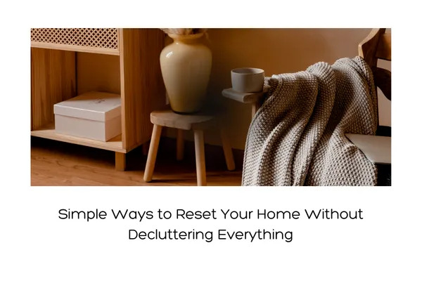 Simple Ways to Reset Your Home Without Decluttering Everything
