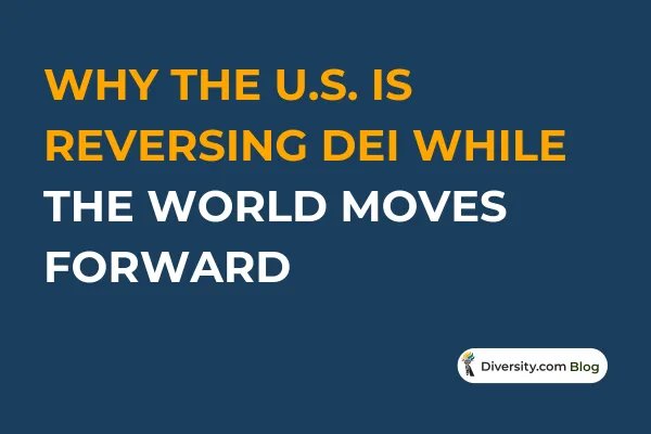 Text graphic with a dark blue background reading: ‘Why the U.S. Is Reversing DEI While the World Moves Forward’ in bold white and orange font. A Diversity.com Blog label is positioned in the bottom right corner.
