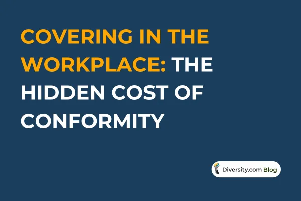 Text graphic with a dark blue background reading: ‘Covering in the Workplace: The Hidden Cost of Conformity’ in bold white and orange font. A Diversity.com Blog label is positioned in the bottom right corner.