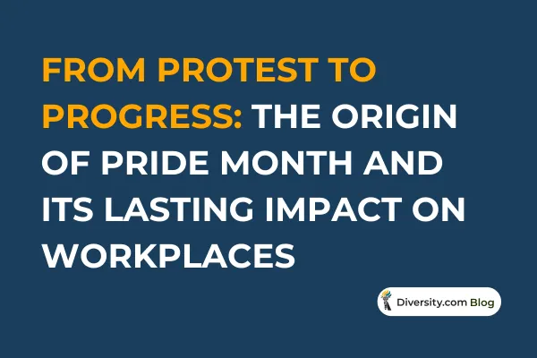 Text graphic with a dark blue background reading: ‘From Protest to Progress: The Origin of Pride Month and Its Lasting Impact on Workplaces’ in bold white and orange font. A Diversity.com Blog label is positioned in the bottom right corner.