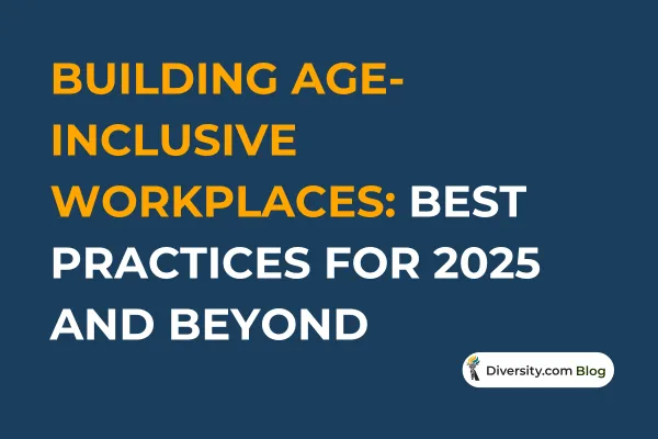 Text graphic with a dark blue background reading: ‘Building Age-Inclusive Workplaces: Best Practices for 2025 and Beyond’ in bold white and orange font. A Diversity.com Blog label is positioned in the bottom right corner.