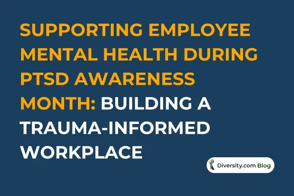 Text graphic with a dark blue background reading: ‘Supporting Employee Mental Health During PTSD Awareness Month: Building a Trauma-Informed Workplace’ in bold white and orange font. A Diversity.com Blog label is positioned in the bottom right corner.