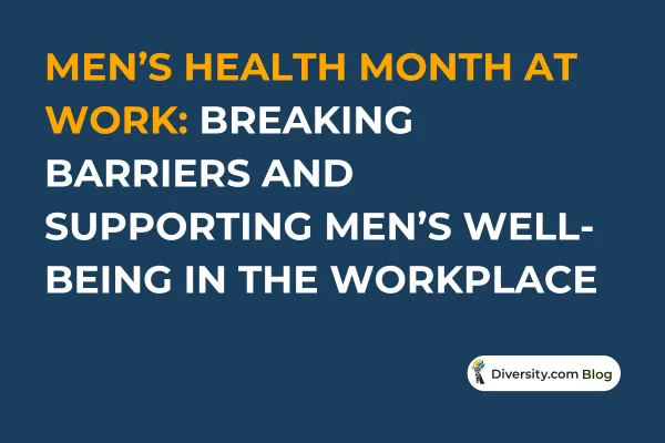 Text graphic with a dark blue background reading: ‘Men’s Health Month at Work: Breaking Barriers and Supporting Men’s Well-Being in the Workplace’ in bold white and orange font. A Diversity.com Blog label is positioned in the bottom right corner.