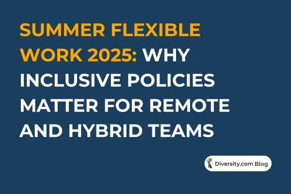 Text graphic with a dark blue background reading: ‘Summer Flexible Work 2025: Why Inclusive Policies Matter for Remote and Hybrid Teams’ in bold white and orange font. A Diversity.com Blog label is positioned in the bottom right corner.
