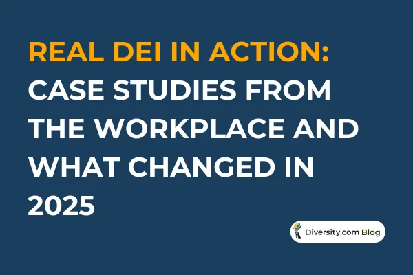 Real DEI in Action: Case Studies from the Workplace And What Changed in 2025