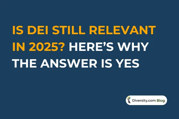 Is DEI Still Relevant in 2025? Here’s Why the Answer Is Yes